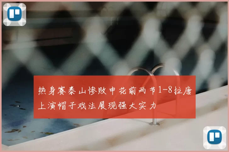 热身赛泰山惨败申花前两节1-8拉唐上演帽子戏法展现强大实力