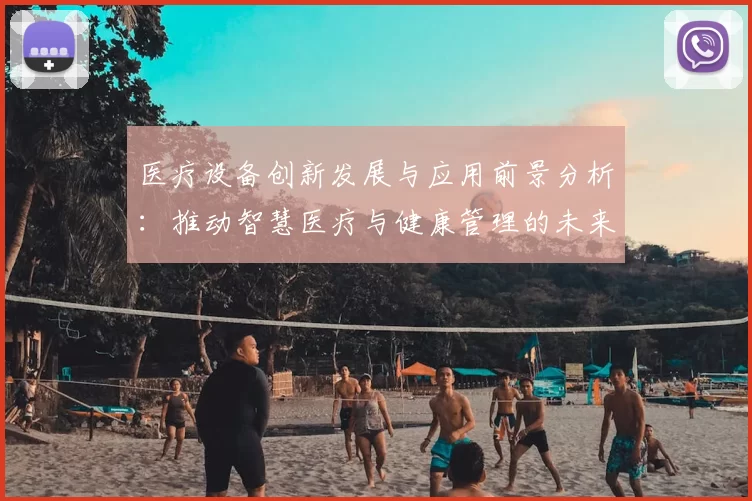 医疗设备创新发展与应用前景分析:推动智慧医疗与健康管理的未来趋势