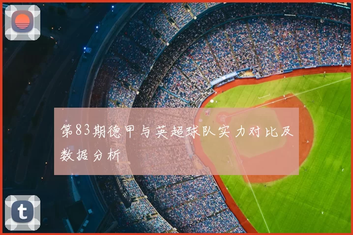 第83期德甲与英超球队实力对比及数据分析