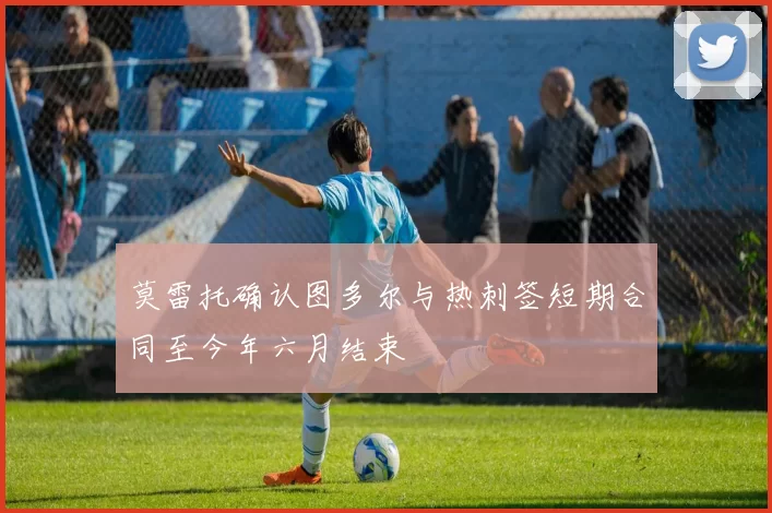 莫雷托确认图多尔与热刺签短期合同至今年六月结束