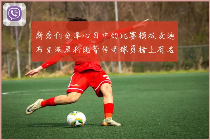 新秀们分享心目中的比赛模板麦迪布克浓眉科比等传奇球员榜上有名