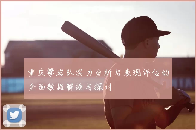 重庆攀岩队实力分析与表现评估的全面数据解读与探讨
