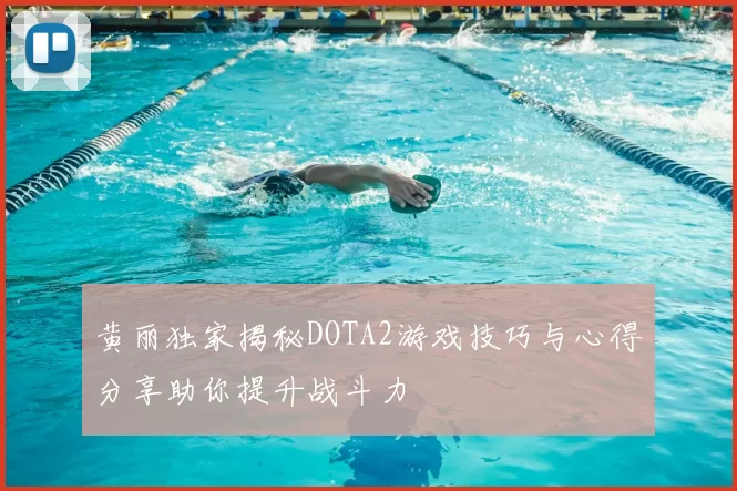 黄丽独家揭秘DOTA2游戏技巧与心得分享助你提升战斗力