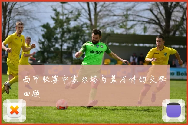 西甲联赛中塞尔塔与莱万特的交锋回顾