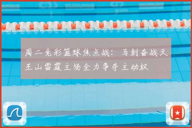 周二竞彩篮球焦点战：马刺奋战天王山雷霆主场全力争夺主动权