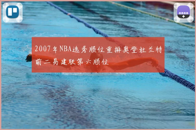 2007年NBA选秀顺位重排奥登杜兰特前二易建联第六顺位