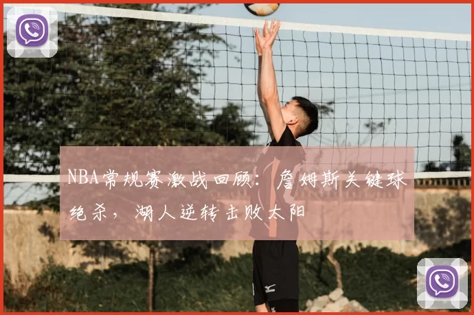 NBA常规赛激战回顾:詹姆斯关键球绝杀,湖人逆转击败太阳