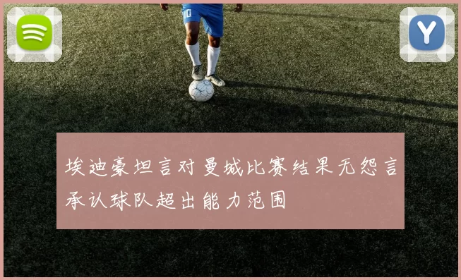埃迪豪坦言对曼城比赛结果无怨言承认球队超出能力范围