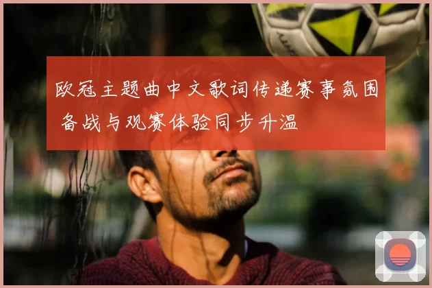 欧冠主题曲中文歌词传递赛事氛围 备战与观赛体验同步升温