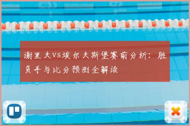 谢里夫vs埃尔夫斯堡赛前分析:胜负手与比分预测全解读