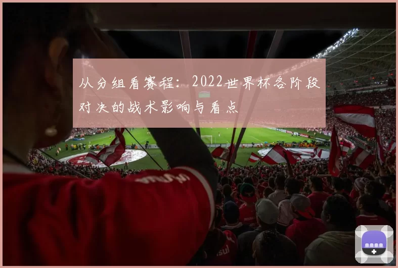 从分组看赛程：2022世界杯各阶段对决的战术影响与看点