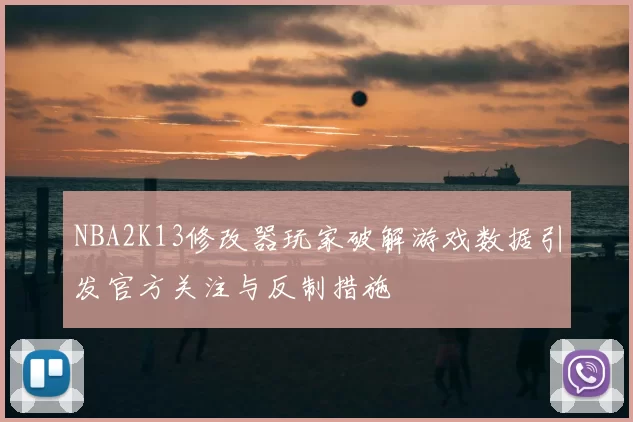 NBA2K13修改器玩家破解游戏数据引发官方关注与反制措施