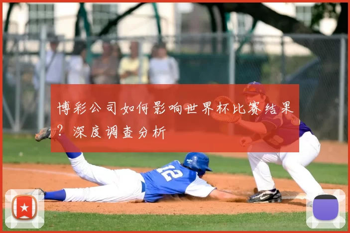 博彩公司如何影响世界杯比赛结果？深度调查分析