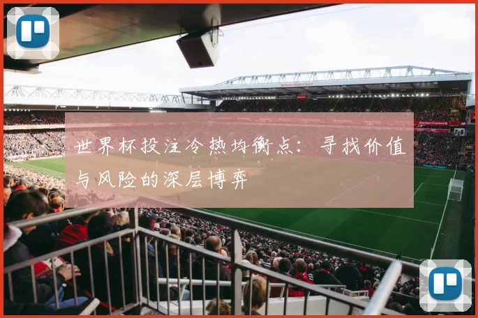 世界杯投注冷热均衡点：寻找价值与风险的深层博弈