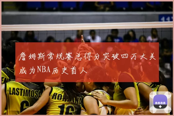 詹姆斯常规赛总得分突破四万大关成为NBA历史首人