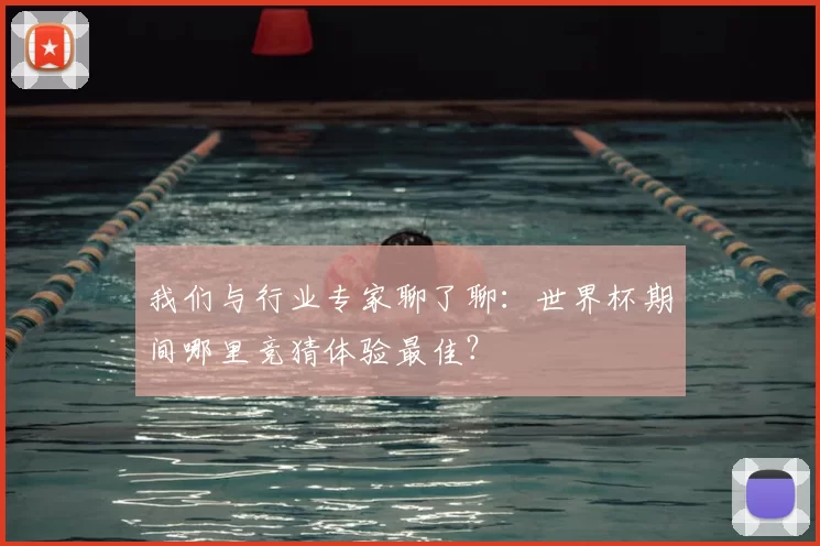 我们与行业专家聊了聊:世界杯期间哪里竞猜体验最佳?