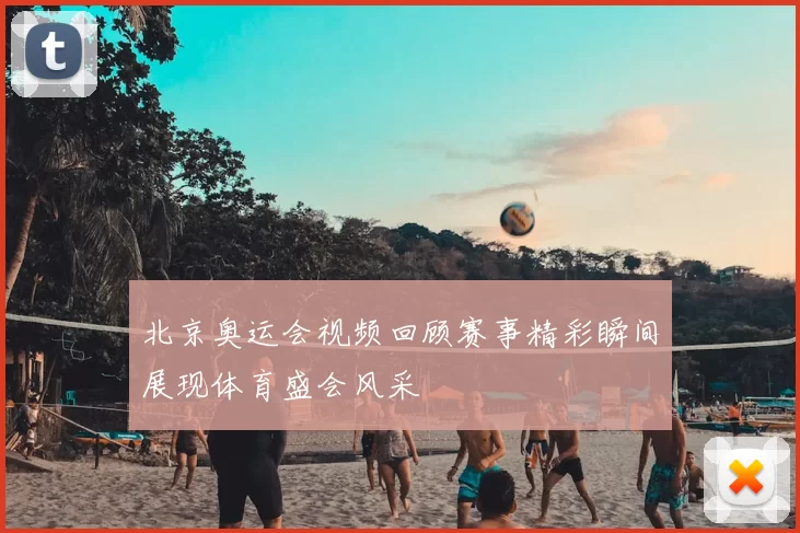 北京奥运会视频回顾赛事精彩瞬间展现体育盛会风采