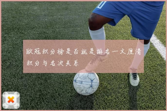 欧冠积分榜是否就是排名一文厘清积分与名次关系