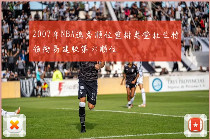 2007年NBA选秀顺位重排奥登杜兰特领衔易建联第六顺位