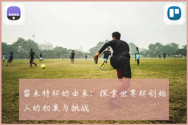雷米特杯的由来:探索世界杯创始人的初衷与挑战