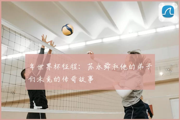 年世界杯征程:苏永舜和他的弟子们未竟的传奇故事