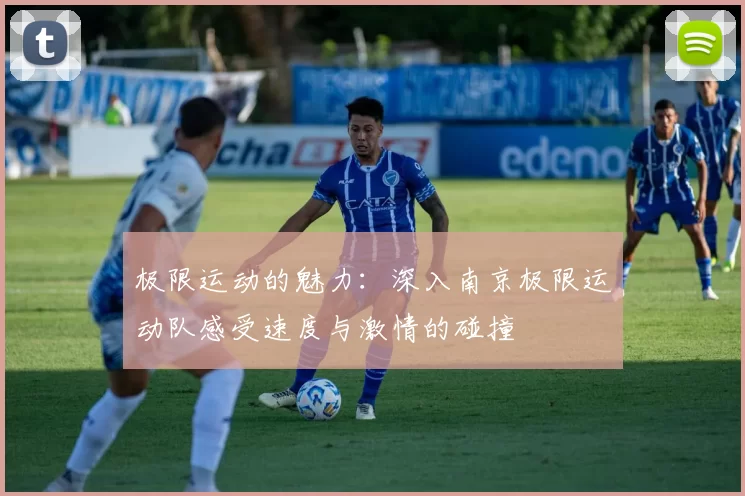 极限运动的魅力：深入南京极限运动队感受速度与激情的碰撞