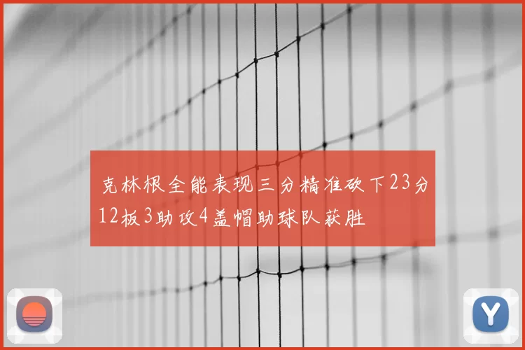 克林根全能表现三分精准砍下23分12板3助攻4盖帽助球队获胜