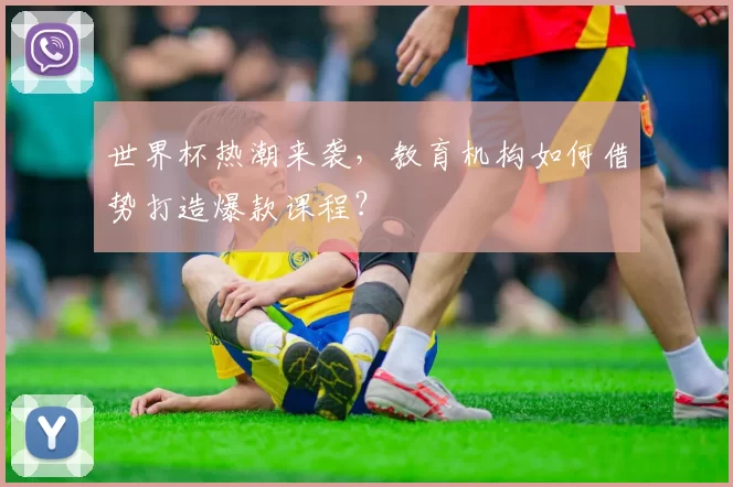 世界杯热潮来袭，教育机构如何借势打造爆款课程？