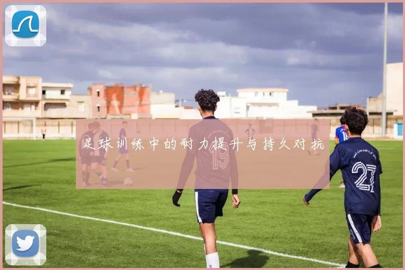 足球训练中的耐力提升与持久对抗