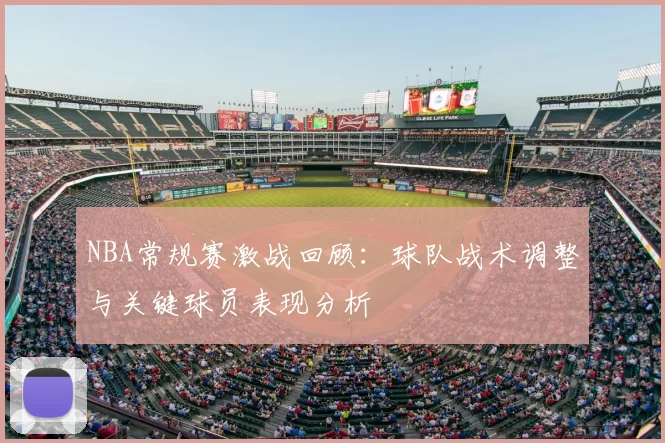 NBA常规赛激战回顾:球队战术调整与关键球员表现分析