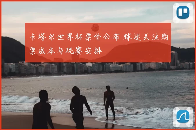 卡塔尔世界杯票价公布 球迷关注购票成本与观赛安排