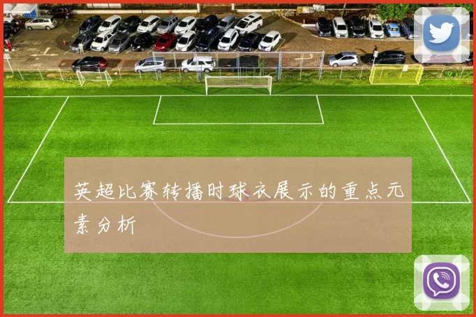 英超比赛转播时球衣展示的重点元素分析