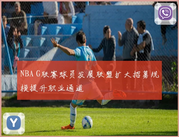 NBA G联赛球员发展联盟扩大招募规模提升职业通道