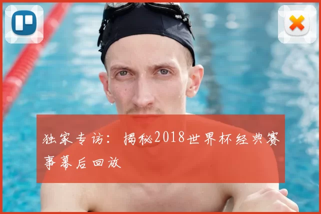 独家专访:揭秘2018世界杯经典赛事幕后回放
