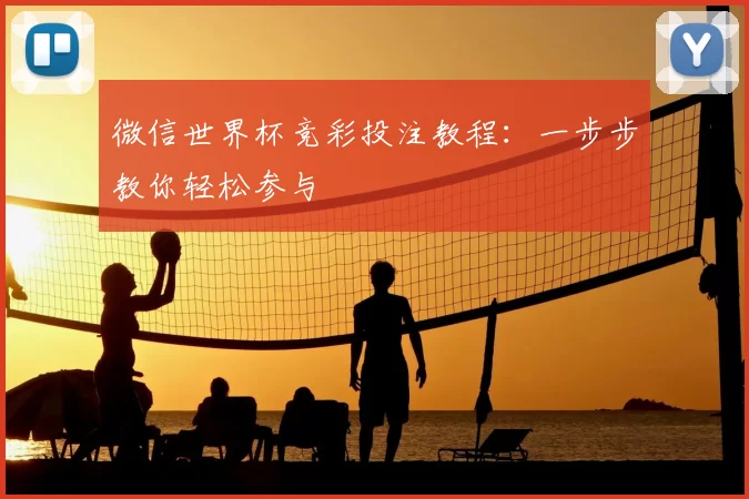 微信世界杯竞彩投注教程:一步步教你轻松参与