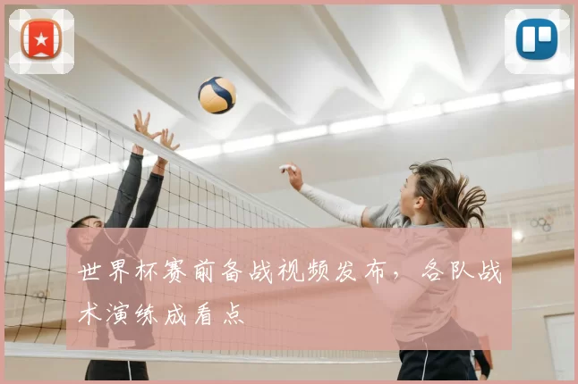 世界杯赛前备战视频发布,各队战术演练成看点