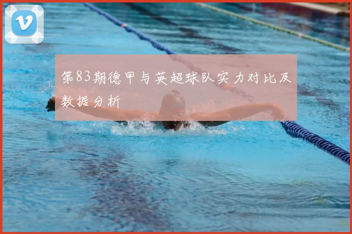 第83期德甲与英超球队实力对比及数据分析