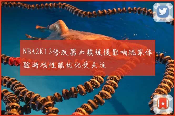 NBA2K13修改器加载缓慢影响玩家体验游戏性能优化受关注