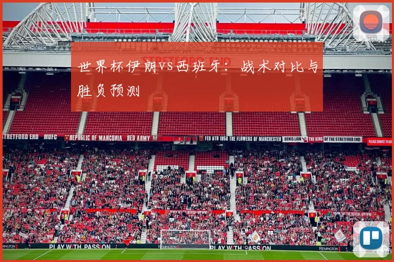 世界杯伊朗vs西班牙：战术对比与胜负预测