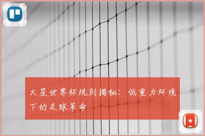 火星世界杯规则揭秘:低重力环境下的足球革命