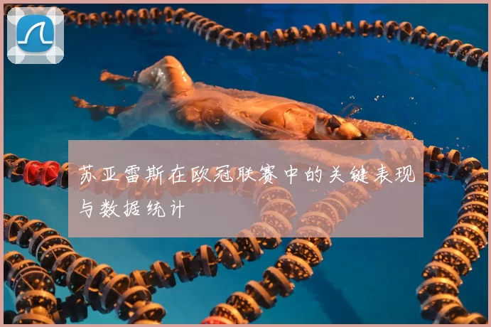 苏亚雷斯在欧冠联赛中的关键表现与数据统计