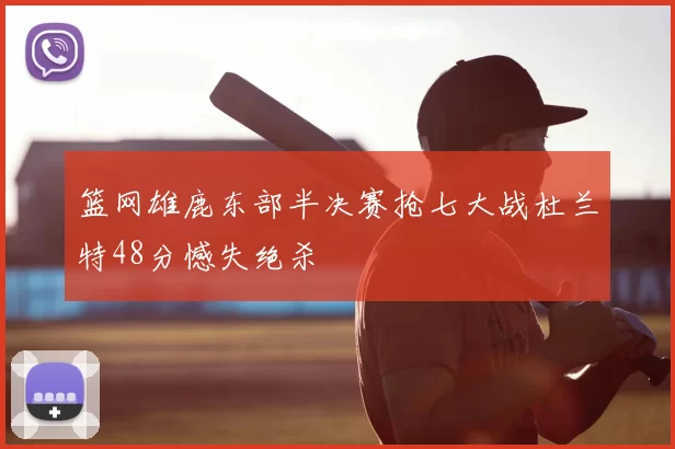 篮网雄鹿东部半决赛抢七大战杜兰特48分憾失绝杀