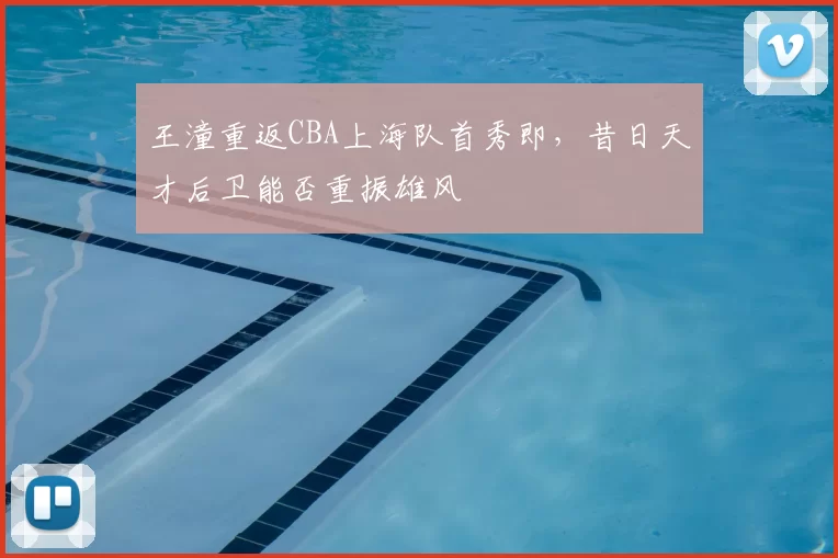 王潼重返CBA上海队首秀即，昔日天才后卫能否重振雄风