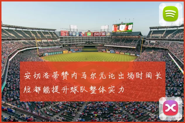 安切洛蒂赞内马尔无论出场时间长短都能提升球队整体实力