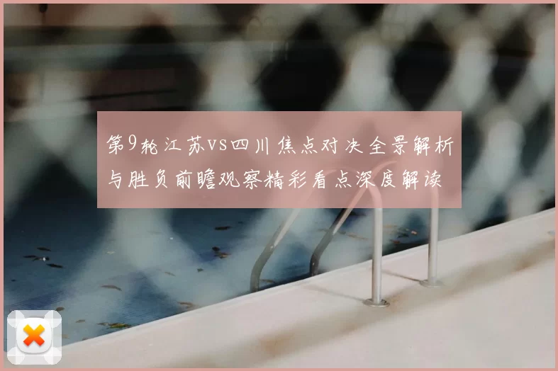 第9轮江苏vs四川焦点对决全景解析与胜负前瞻观察精彩看点深度解读