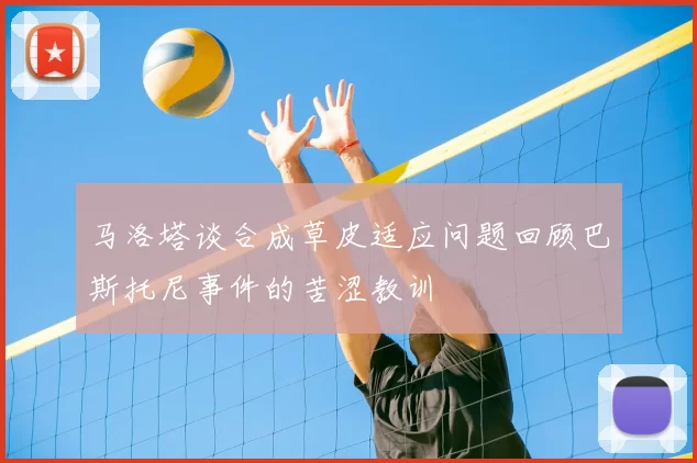 马洛塔谈合成草皮适应问题回顾巴斯托尼事件的苦涩教训