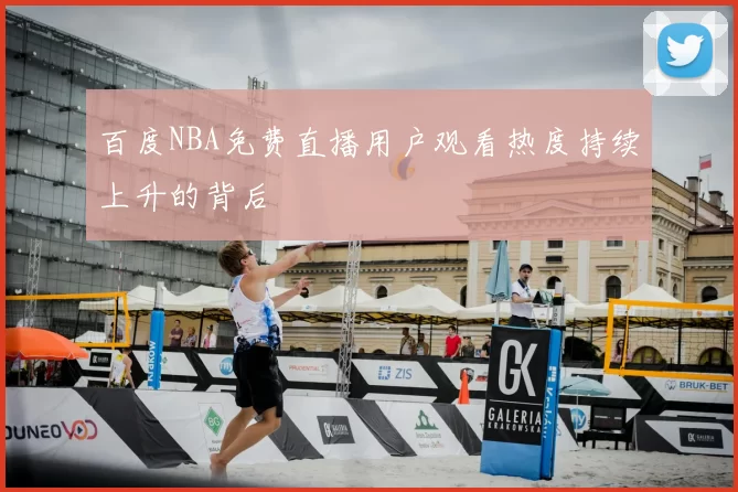 百度NBA免费直播用户观看热度持续上升的背后