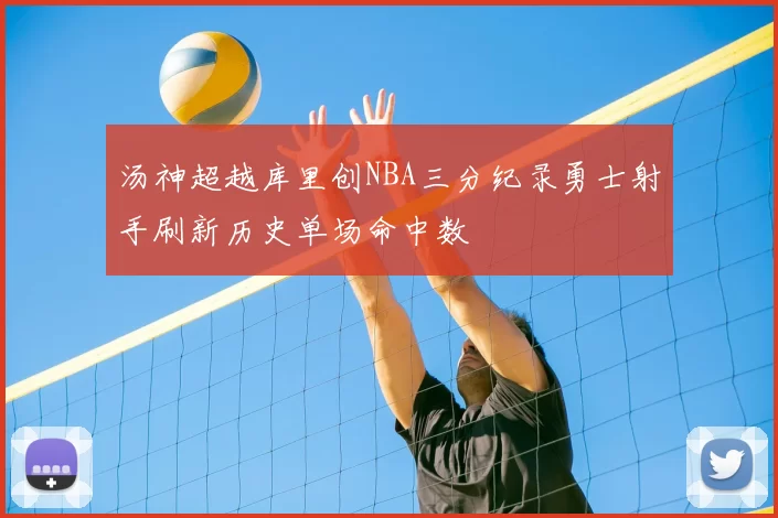 汤神超越库里创NBA三分纪录勇士射手刷新历史单场命中数
