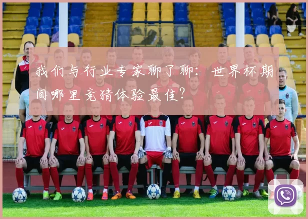 我们与行业专家聊了聊:世界杯期间哪里竞猜体验最佳?