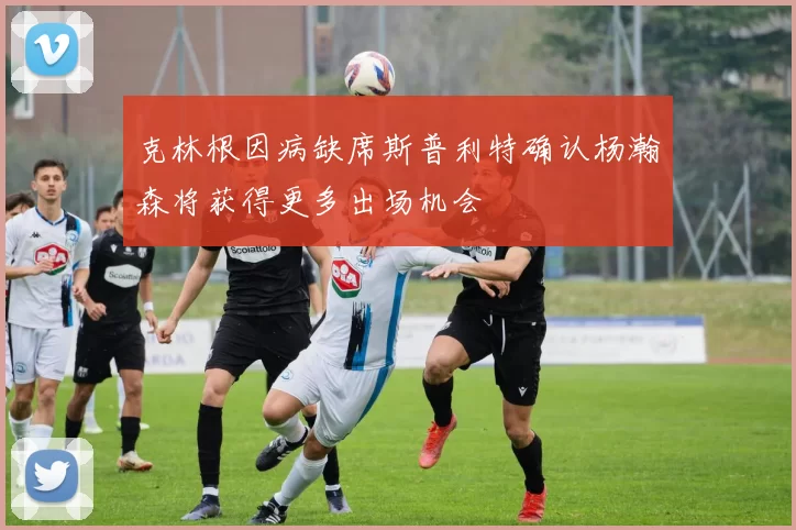 克林根因病缺席斯普利特确认杨瀚森将获得更多出场机会